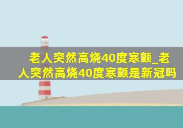 老人突然高烧40度寒颤_老人突然高烧40度寒颤是新冠吗