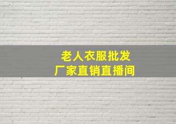 老人衣服批发厂家直销直播间