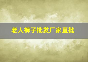 老人裤子批发厂家直批