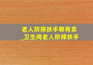 老人防摔扶手哪有卖_卫生间老人防摔扶手