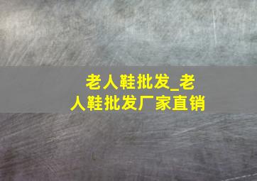 老人鞋批发_老人鞋批发厂家直销