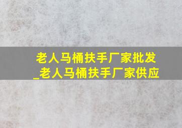 老人马桶扶手厂家批发_老人马桶扶手厂家供应