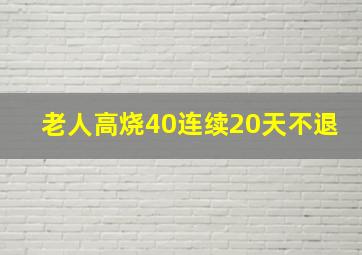 老人高烧40连续20天不退