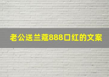 老公送兰蔻888口红的文案