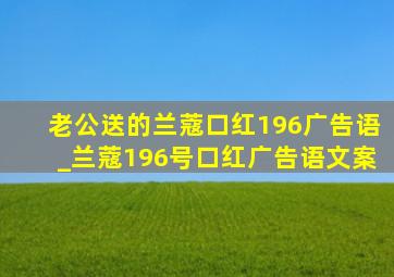 老公送的兰蔻口红196广告语_兰蔻196号口红广告语文案