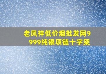 老凤祥(低价烟批发网)9999纯银项链十字架