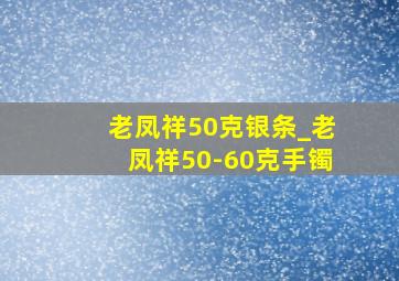 老凤祥50克银条_老凤祥50-60克手镯