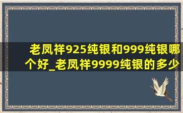 老凤祥925纯银和999纯银哪个好_老凤祥9999纯银的多少钱一克