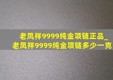 老凤祥9999纯金项链正品_老凤祥9999纯金项链多少一克