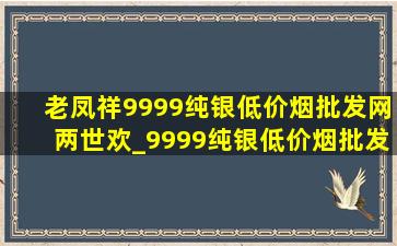 老凤祥9999纯银(低价烟批发网)两世欢_9999纯银(低价烟批发网)(低价烟批发网)老凤祥新款