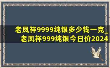 老凤祥9999纯银多少钱一克_老凤祥999纯银今日价2024