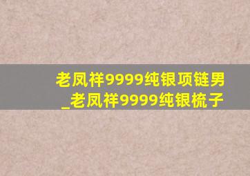 老凤祥9999纯银项链男_老凤祥9999纯银梳子