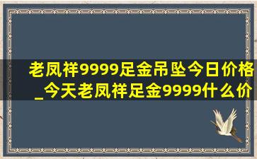 老凤祥9999足金吊坠今日价格_今天老凤祥足金9999什么价格