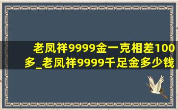 老凤祥9999金一克相差100多_老凤祥9999千足金多少钱一克