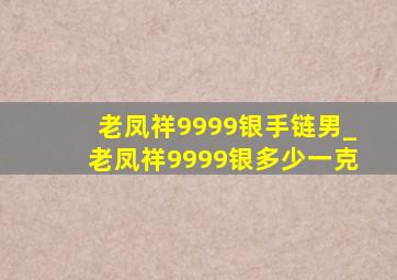 老凤祥9999银手链男_老凤祥9999银多少一克