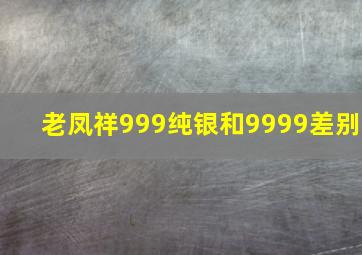 老凤祥999纯银和9999差别