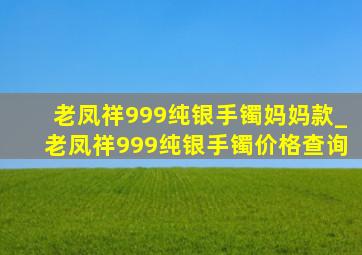 老凤祥999纯银手镯妈妈款_老凤祥999纯银手镯价格查询