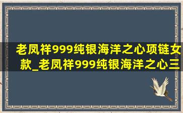 老凤祥999纯银海洋之心项链女款_老凤祥999纯银海洋之心三件套