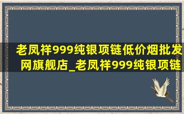 老凤祥999纯银项链(低价烟批发网)旗舰店_老凤祥999纯银项链(低价烟批发网)旗舰店男款