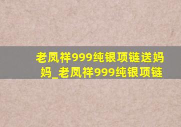 老凤祥999纯银项链送妈妈_老凤祥999纯银项链