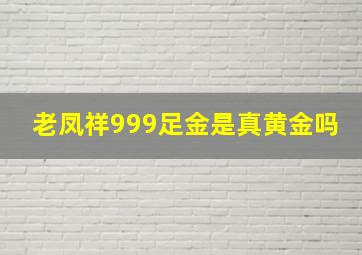 老凤祥999足金是真黄金吗