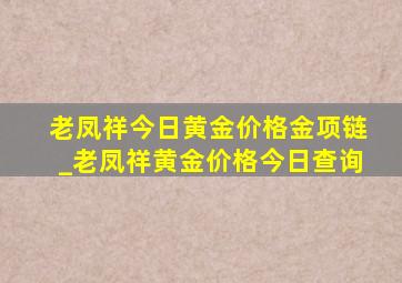 老凤祥今日黄金价格金项链_老凤祥黄金价格今日查询