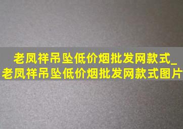 老凤祥吊坠(低价烟批发网)款式_老凤祥吊坠(低价烟批发网)款式图片