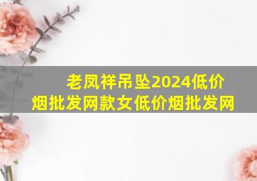 老凤祥吊坠2024(低价烟批发网)款女(低价烟批发网)