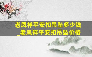 老凤祥平安扣吊坠多少钱_老凤祥平安扣吊坠价格