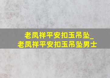 老凤祥平安扣玉吊坠_老凤祥平安扣玉吊坠男士