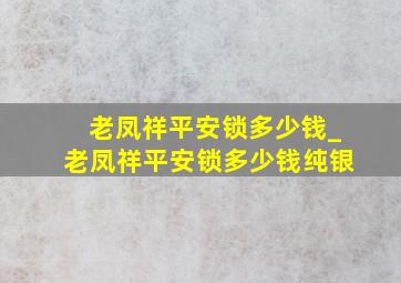 老凤祥平安锁多少钱_老凤祥平安锁多少钱纯银