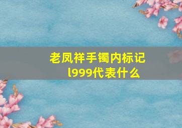 老凤祥手镯内标记l999代表什么