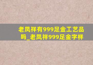 老凤祥有999足金工艺品吗_老凤祥999足金字样