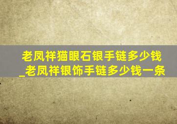 老凤祥猫眼石银手链多少钱_老凤祥银饰手链多少钱一条