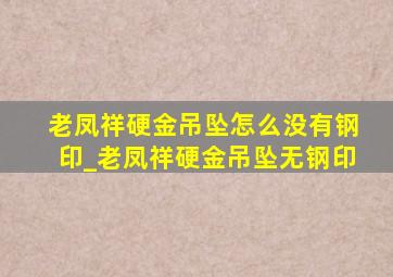 老凤祥硬金吊坠怎么没有钢印_老凤祥硬金吊坠无钢印