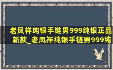 老凤祥纯银手链男999纯银正品新款_老凤祥纯银手链男999纯银正品