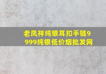 老凤祥纯银耳扣手链9999纯银(低价烟批发网)