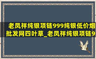 老凤祥纯银项链999纯银(低价烟批发网)四叶草_老凤祥纯银项链999纯银(低价烟批发网)旗舰店