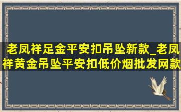 老凤祥足金平安扣吊坠新款_老凤祥黄金吊坠平安扣(低价烟批发网)款式