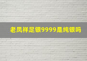 老凤祥足银9999是纯银吗