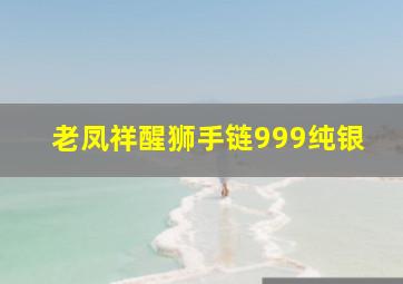 老凤祥醒狮手链999纯银