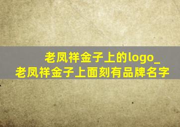 老凤祥金子上的logo_老凤祥金子上面刻有品牌名字