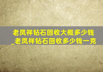 老凤祥钻石回收大概多少钱_老凤祥钻石回收多少钱一克