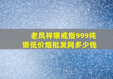 老凤祥银戒指999纯银(低价烟批发网)多少钱