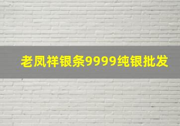 老凤祥银条9999纯银批发