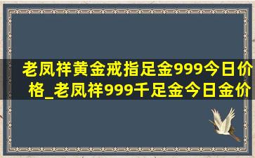 老凤祥黄金戒指足金999今日价格_老凤祥999千足金今日金价查询表