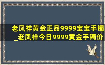 老凤祥黄金正品9999宝宝手镯_老凤祥今日9999黄金手镯价格