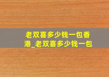 老双喜多少钱一包香港_老双喜多少钱一包