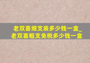 老双喜细支装多少钱一盒_老双喜粗支免税多少钱一盒