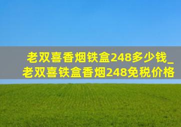 老双喜香烟铁盒248多少钱_老双喜铁盒香烟248免税价格